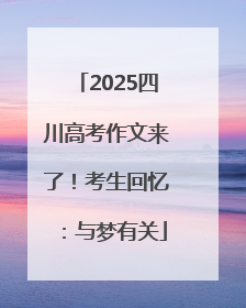 2025四川高考作文来了！考生回忆：与梦有关