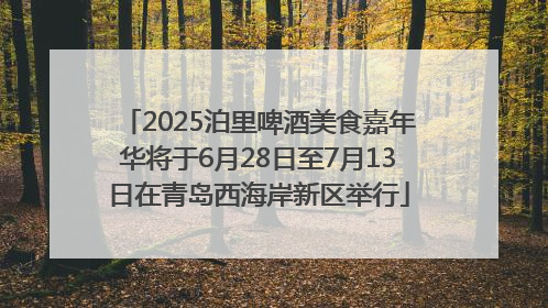 2025泊里啤酒美食嘉年华将于6月28日至7月13日在青岛西海岸新区举行