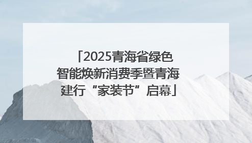 2025青海省绿色智能焕新消费季暨青海建行“家装节”启幕