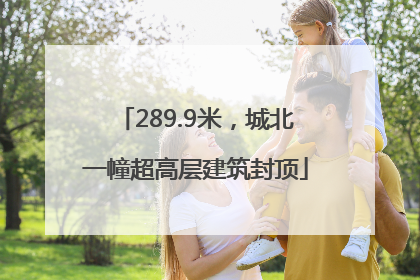 289.9米，城北一幢超高层建筑封顶