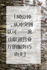 30分钟，从冲突到认可——龙山联通营业厅的服务巧功夫