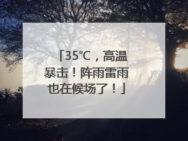 35℃，高温暴击！阵雨雷雨也在候场了！