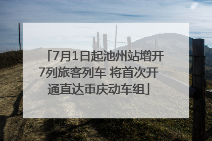 7月1日起池州站增开7列旅客列车 将首次开通直达重庆动车组