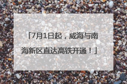 7月1日起，威海与南海新区直达高铁开通！
