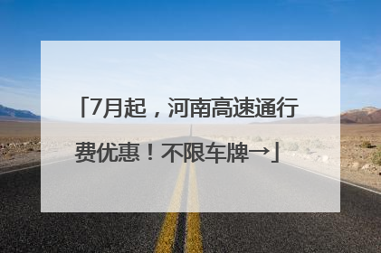 7月起，河南高速通行费优惠！不限车牌→