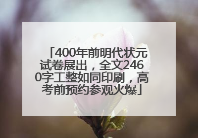 400年前明代状元试卷展出，全文2460字工整如同印刷，高考前预约参观火爆