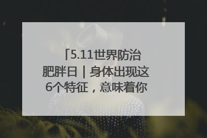 5.11世界防治肥胖日｜身体出现这6个特征，意味着你正在悄悄变瘦……