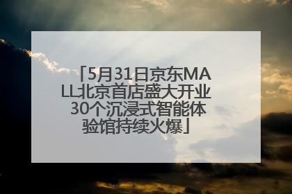 5月31日京东MALL北京首店盛大开业 30个沉浸式智能体验馆持续火爆