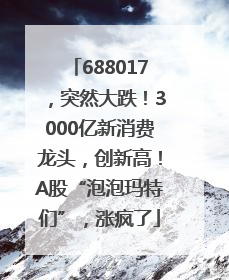688017，突然大跌！3000亿新消费龙头，创新高！A股“泡泡玛特们”，涨疯了