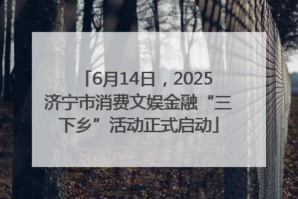 6月14日，2025济宁市消费文娱金融“三下乡”活动正式启动