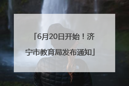 6月20日开始！济宁市教育局发布通知