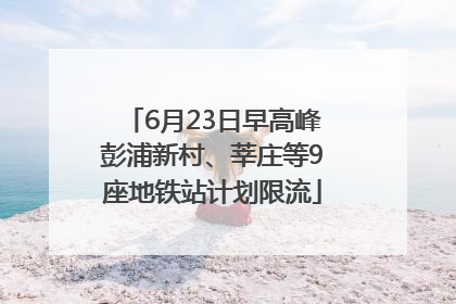 6月23日早高峰彭浦新村、莘庄等9座地铁站计划限流