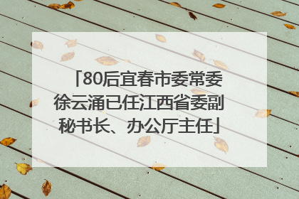 80后宜春市委常委徐云涌已任江西省委副秘书长、办公厅主任