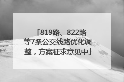 819路、822路等7条公交线路优化调整，方案征求意见中