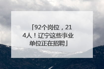 92个岗位，214人！辽宁这些事业单位正在招聘