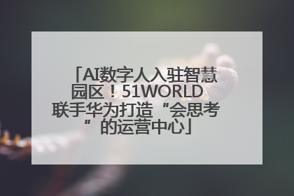 AI数字人入驻智慧园区！51WORLD联手华为打造“会思考”的运营中心