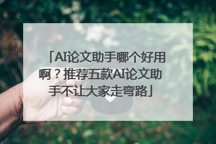 AI论文助手哪个好用啊？推荐五款AI论文助手不让大家走弯路