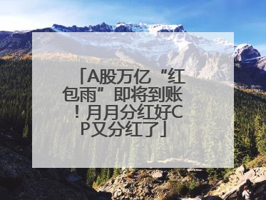 A股万亿“红包雨”即将到账！月月分红好CP又分红了