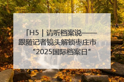H5｜请听档案说——跟随记者镜头解锁枣庄市“2025国际档案日”的N种打开方式